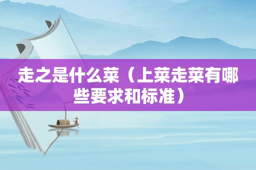 走之是什么菜（上菜走菜有哪些要求和标准）