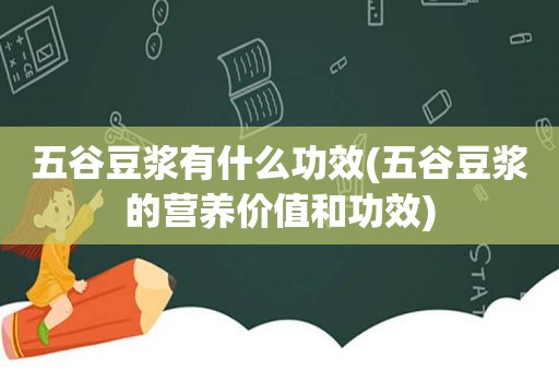 五谷豆浆有什么功效(五谷豆浆的营养价值和功效)