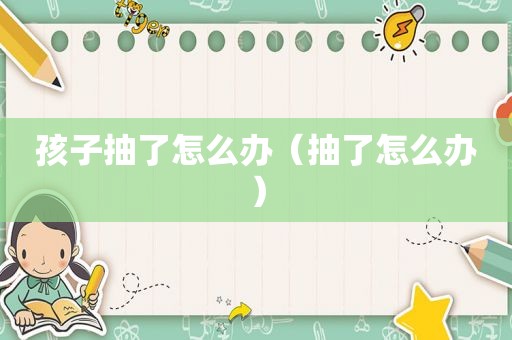 孩子抽了怎么办（抽了怎么办）