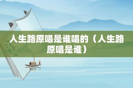 人生路原唱是谁唱的（人生路原唱是谁）