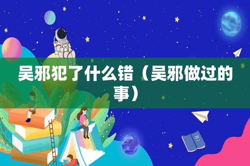 吴邪犯了什么错（吴邪做过的事）