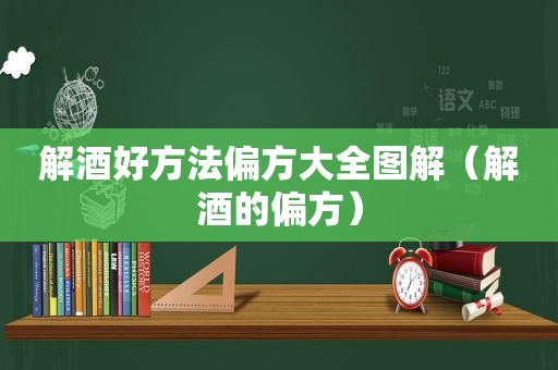 解酒好方法偏方大全图解（解酒的偏方）