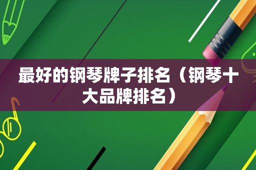 最好的钢琴牌子排名（钢琴十大品牌排名）