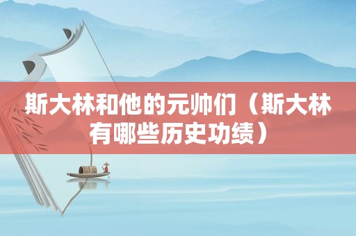 斯大林和他的元帅们（斯大林有哪些历史功绩）