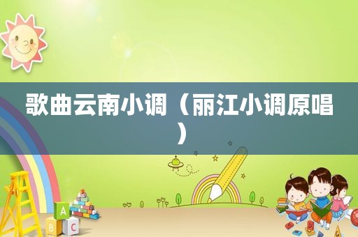 歌曲云南小调（丽江小调原唱）