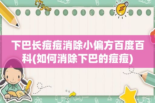 下巴长痘痘消除小偏方百度百科(如何消除下巴的痘痘)