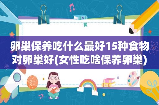 卵巢保养吃什么最好15种食物对卵巢好(女性吃啥保养卵巢)