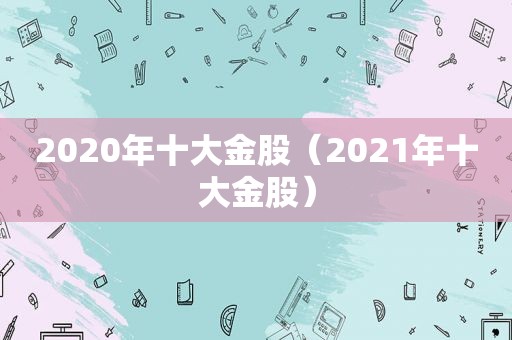 2020年十大金股（2021年十大金股）