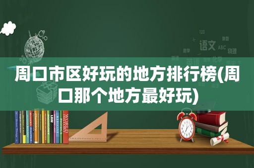 周口市区好玩的地方排行榜(周口那个地方最好玩)