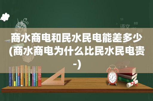 商水商电和民水民电能差多少(商水商电为什么比民水民电贵-)