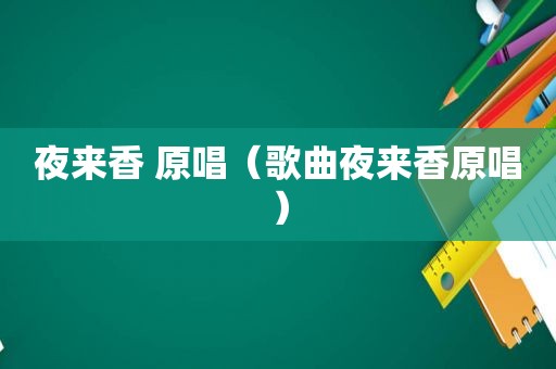 夜来香 原唱（歌曲夜来香原唱）