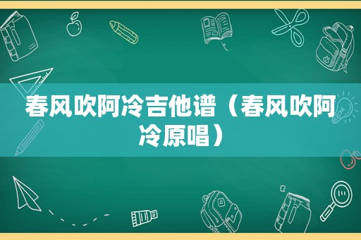 春风吹阿冷吉他谱（春风吹阿冷原唱）