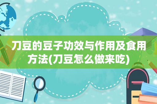 刀豆的豆子功效与作用及食用方法(刀豆怎么做来吃)