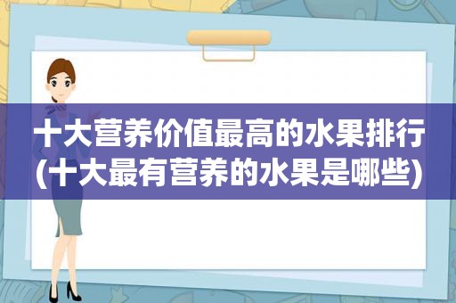 十大营养价值最高的水果排行(十大最有营养的水果是哪些)