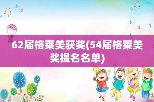 62届格莱美获奖(54届格莱美奖提名名单)
