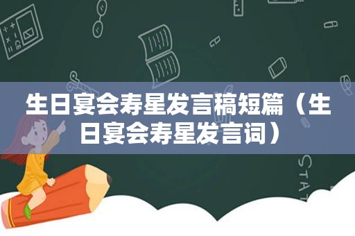 生日宴会寿星发言稿短篇（生日宴会寿星发言词）