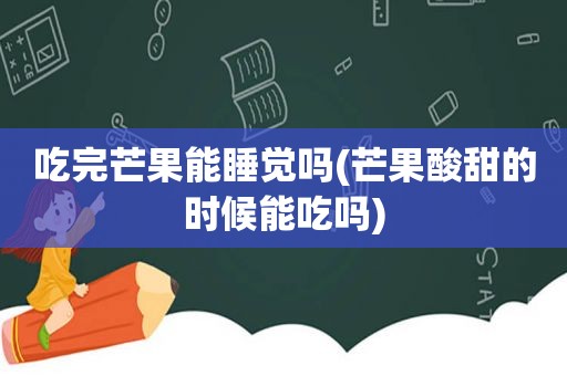 吃完芒果能睡觉吗(芒果酸甜的时候能吃吗)