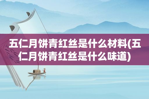 五仁月饼青红丝是什么材料(五仁月饼青红丝是什么味道)