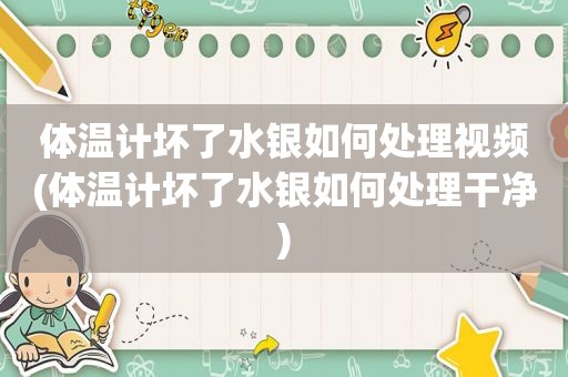 体温计坏了水银如何处理视频(体温计坏了水银如何处理干净)