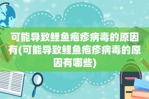 可能导致鲤鱼疱疹病毒的原因有(可能导致鲤鱼疱疹病毒的原因有哪些)