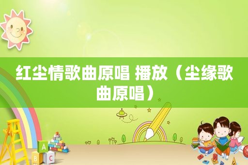 红尘情歌曲原唱 播放（尘缘歌曲原唱）
