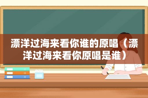 漂洋过海来看你谁的原唱（漂洋过海来看你原唱是谁）