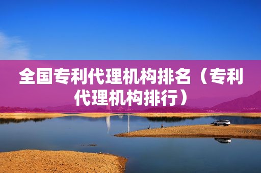 全国专利代理机构排名（专利代理机构排行）