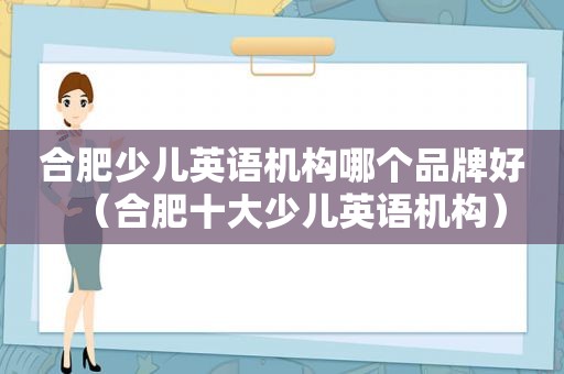 合肥少儿英语机构哪个品牌好（合肥十大少儿英语机构）