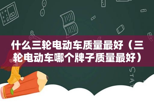 什么三轮电动车质量最好（三轮电动车哪个牌子质量最好）