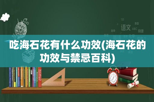 吃海石花有什么功效(海石花的功效与禁忌百科)