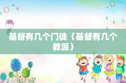 基督有几个门徒（基督有几个教派）