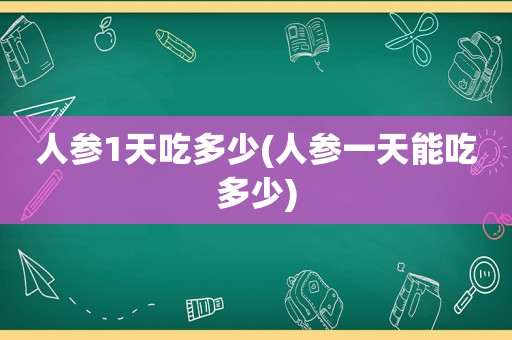 人参1天吃多少(人参一天能吃多少)