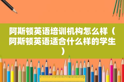 阿斯顿英语培训机构怎么样（阿斯顿英语适合什么样的学生）