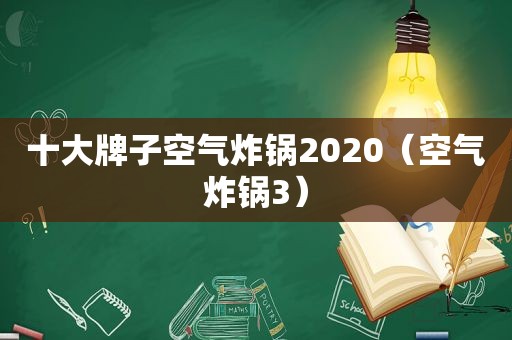 十大牌子空气炸锅2020（空气炸锅3）