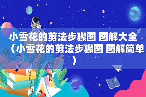 小雪花的剪法步骤图 图解大全（小雪花的剪法步骤图 图解简单）