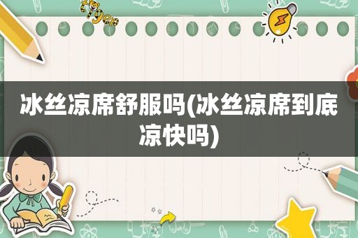 冰丝凉席 *** (冰丝凉席到底凉快吗)