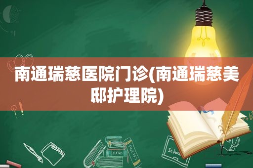 南通瑞慈医院门诊(南通瑞慈美邸护理院)