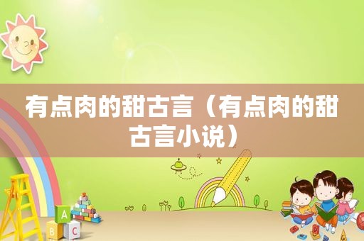 有点肉的甜古言（有点肉的甜古言小说）