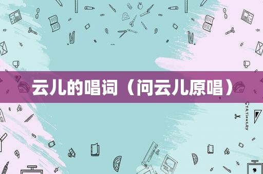 云儿的唱词（问云儿原唱）