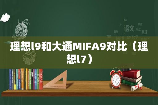 理想l9和大通MIFA9对比（理想l7）