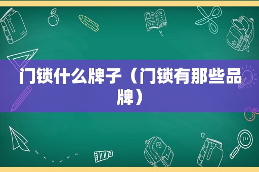 门锁什么牌子（门锁有那些品牌）