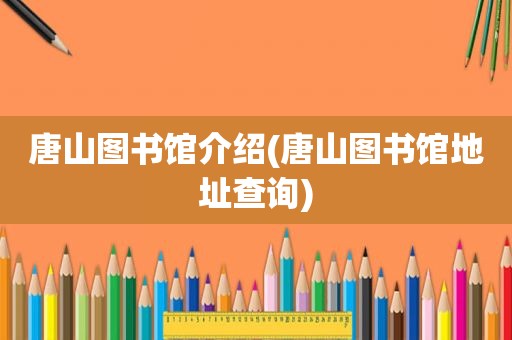 唐山图书馆介绍(唐山图书馆地址查询)