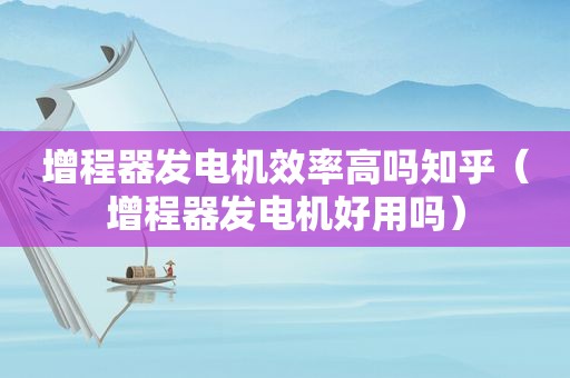 增程器发电机效率高吗知乎（增程器发电机好用吗）
