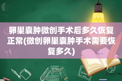 卵巢囊肿微创手术后多久恢复正常(微创卵巢囊肿手术需要恢复多久)