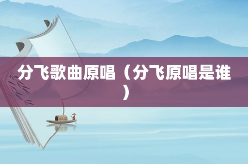 分飞歌曲原唱（分飞原唱是谁）