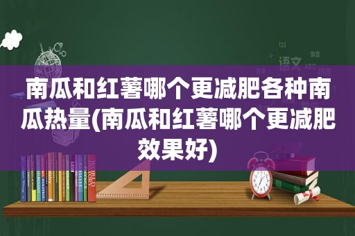 南瓜和红薯哪个更减肥各种南瓜热量(南瓜和红薯哪个更减肥效果好)