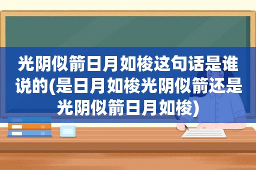 光阴似箭日月如梭这句话是谁说的(是日月如梭光阴似箭还是光阴似箭日月如梭)