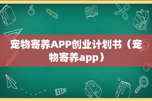 宠物寄养APP创业计划书（宠物寄养app）