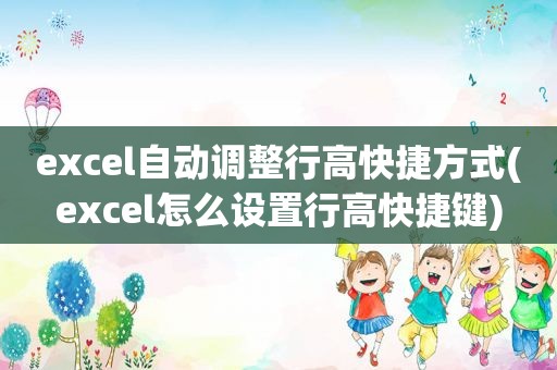 excel自动调整行高快捷方式(excel怎么设置行高快捷键)