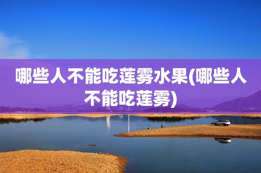 哪些人不能吃莲雾水果(哪些人不能吃莲雾)